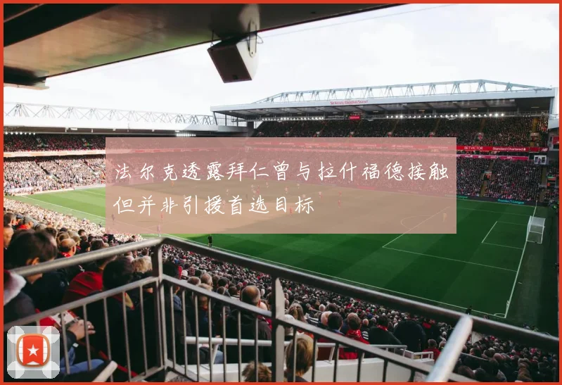 法尔克透露拜仁曾与拉什福德接触但并非引援首选目标