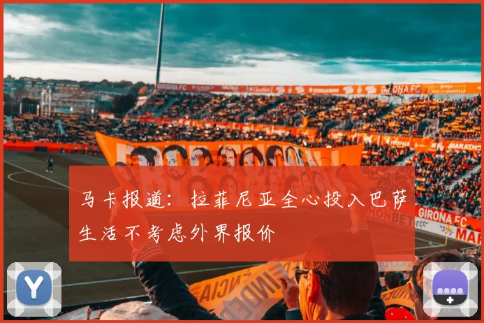 马卡报道：拉菲尼亚全心投入巴萨生活不考虑外界报价