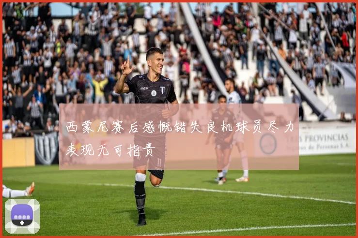 西蒙尼赛后感慨错失良机球员尽力表现无可指责