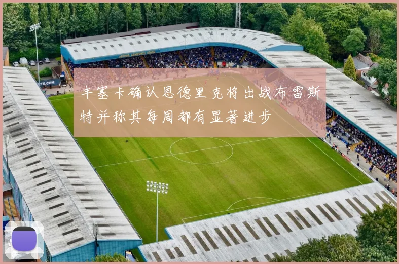 丰塞卡确认恩德里克将出战布雷斯特并称其每周都有显著进步