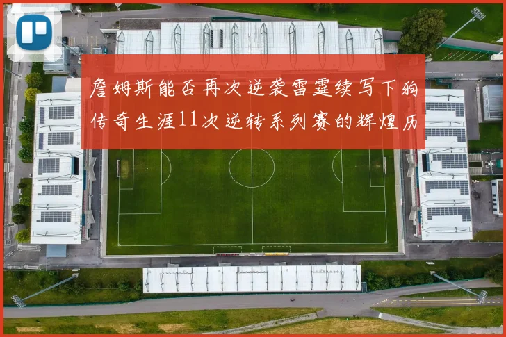 詹姆斯能否再次逆袭雷霆续写下狗传奇生涯11次逆转系列赛的辉煌历史