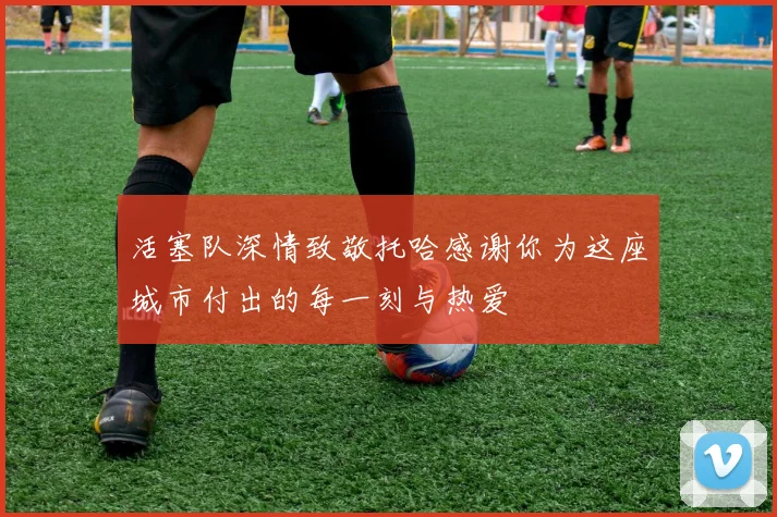 活塞队深情致敬托哈感谢你为这座城市付出的每一刻与热爱