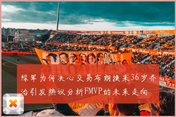 绿军为何决心交易布朗换来36岁乔治引发热议分析FMVP的未来走向