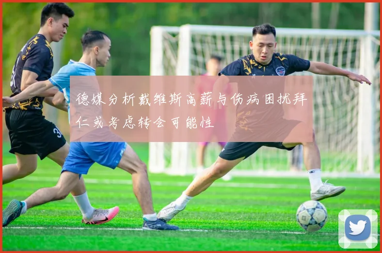 德媒分析戴维斯高薪与伤病困扰拜仁或考虑转会可能性