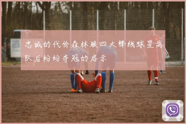 忠诚的代价森林狼四大锋线球星离队后纷纷夺冠的启示